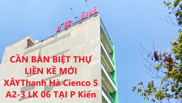 CẦN BÁN BIỆT THỰ LIỀN KỀ MỚI XÂYThanh Hà Cienco 5 A2-3 LK 06 TẠI P Kiến Hưng - Hà Đông – Hà Nội